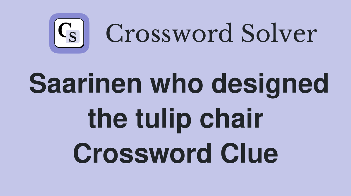 Saarinen who designed the tulip chair Crossword Clue