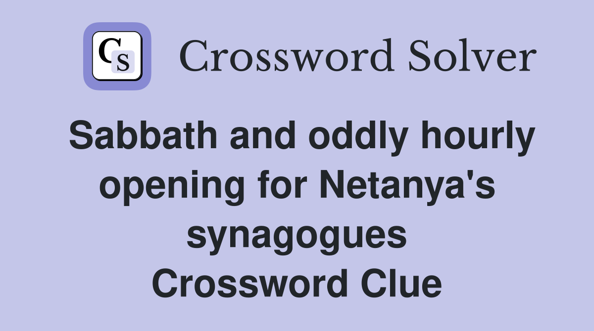 Sabbath and oddly hourly opening for Netanya's synagogues Crossword Clue