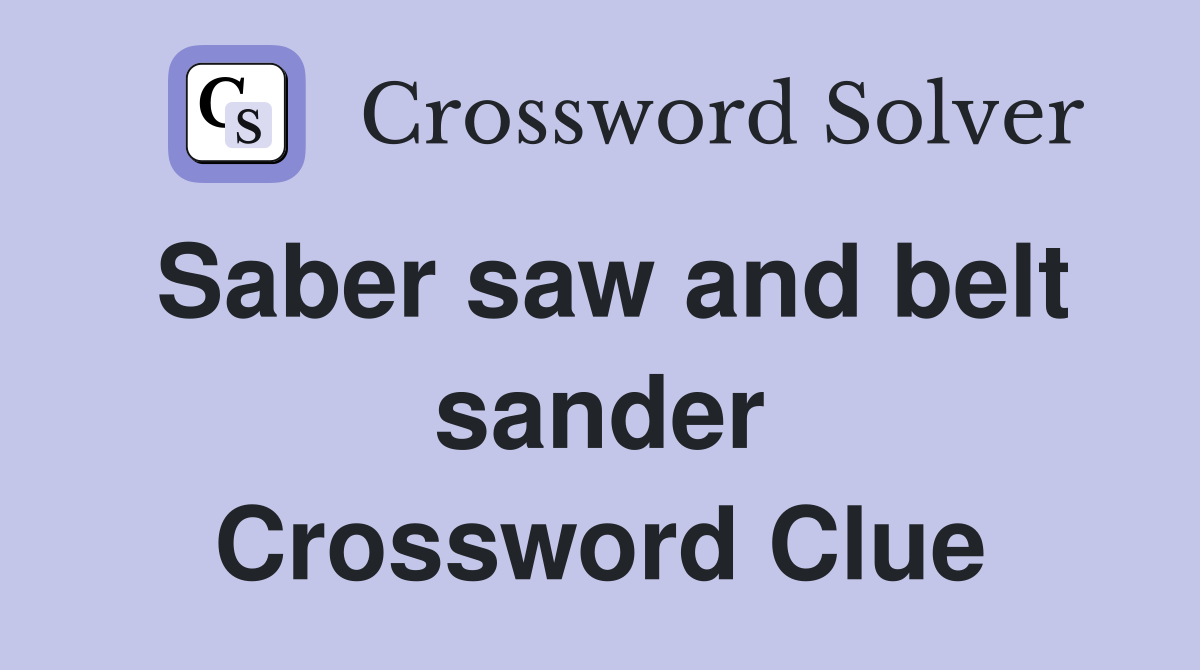 Saber saw and belt sander Crossword Clue