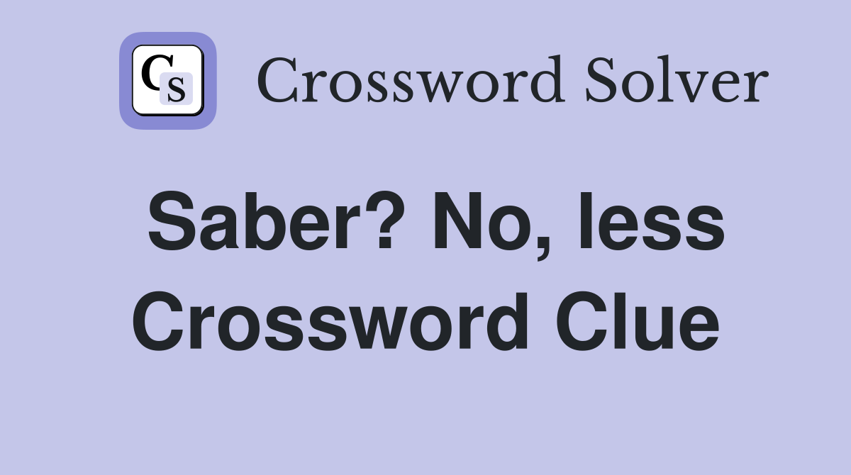 Saber? No, less Crossword Clue
