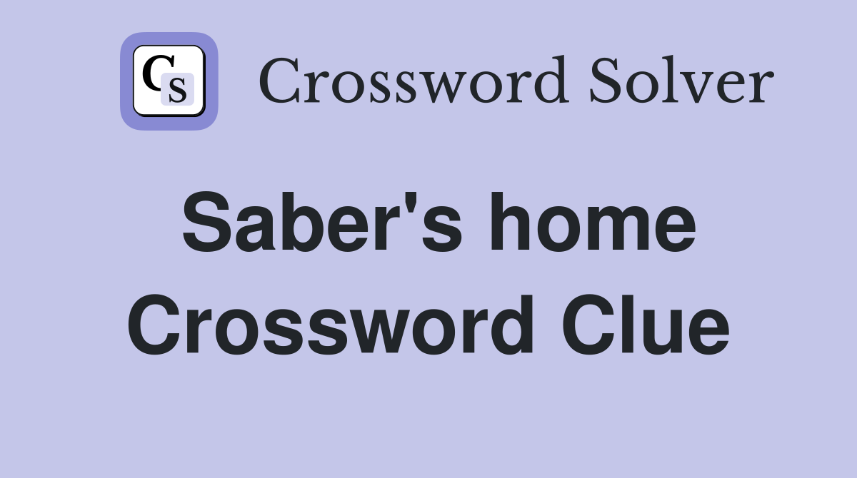 Saber's home Crossword Clue