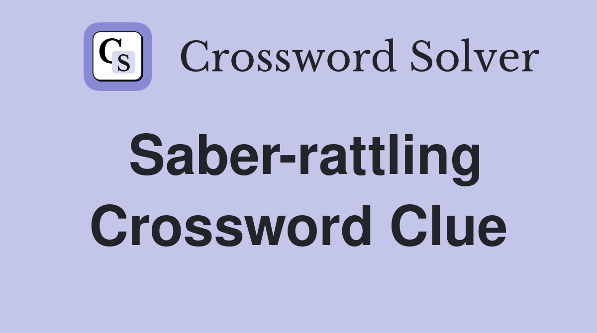 Saber-rattling Crossword Clue