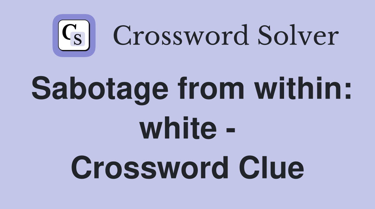 Sabotage from within: white - Crossword Clue
