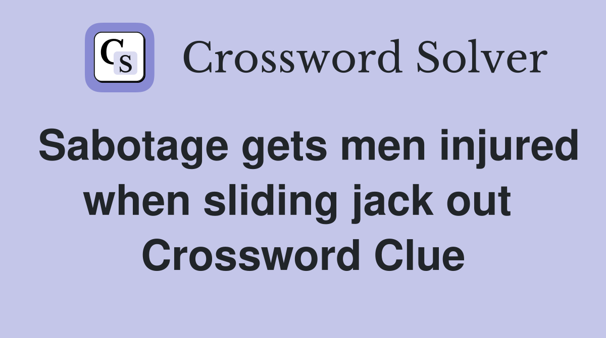 Sabotage gets men injured when sliding jack out  Crossword Clue