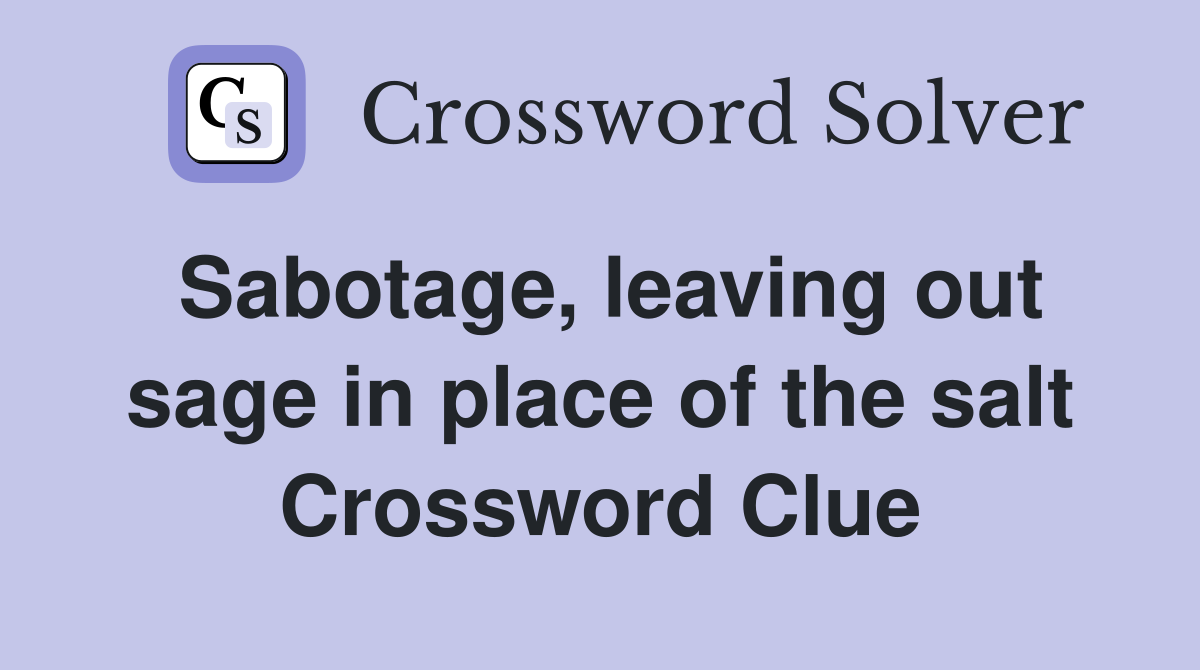 Sabotage, leaving out sage in place of the salt Crossword Clue
