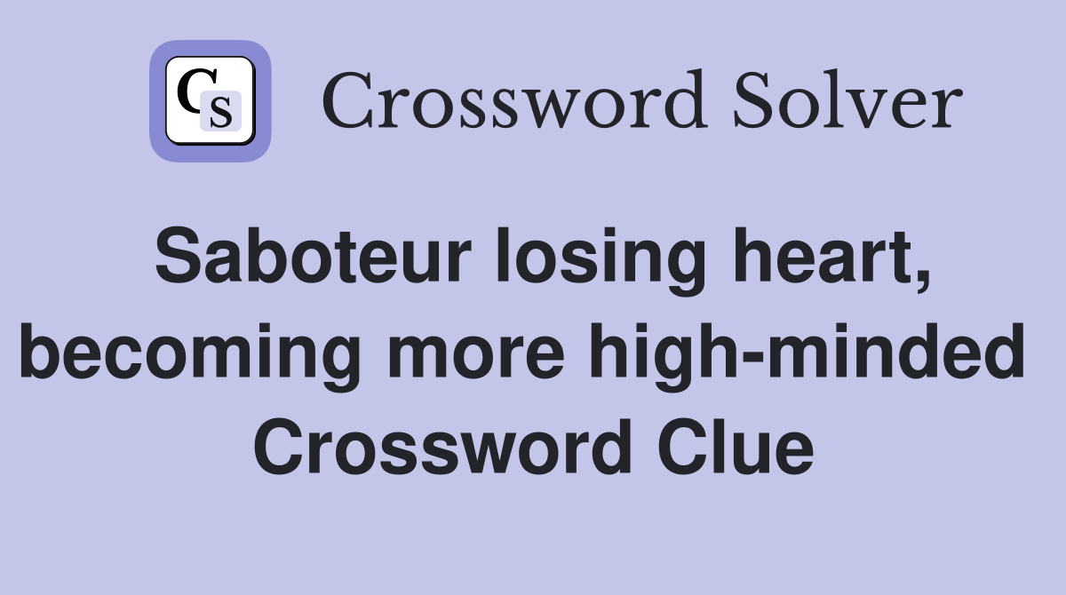 Saboteur losing heart, becoming more high-minded  Crossword Clue