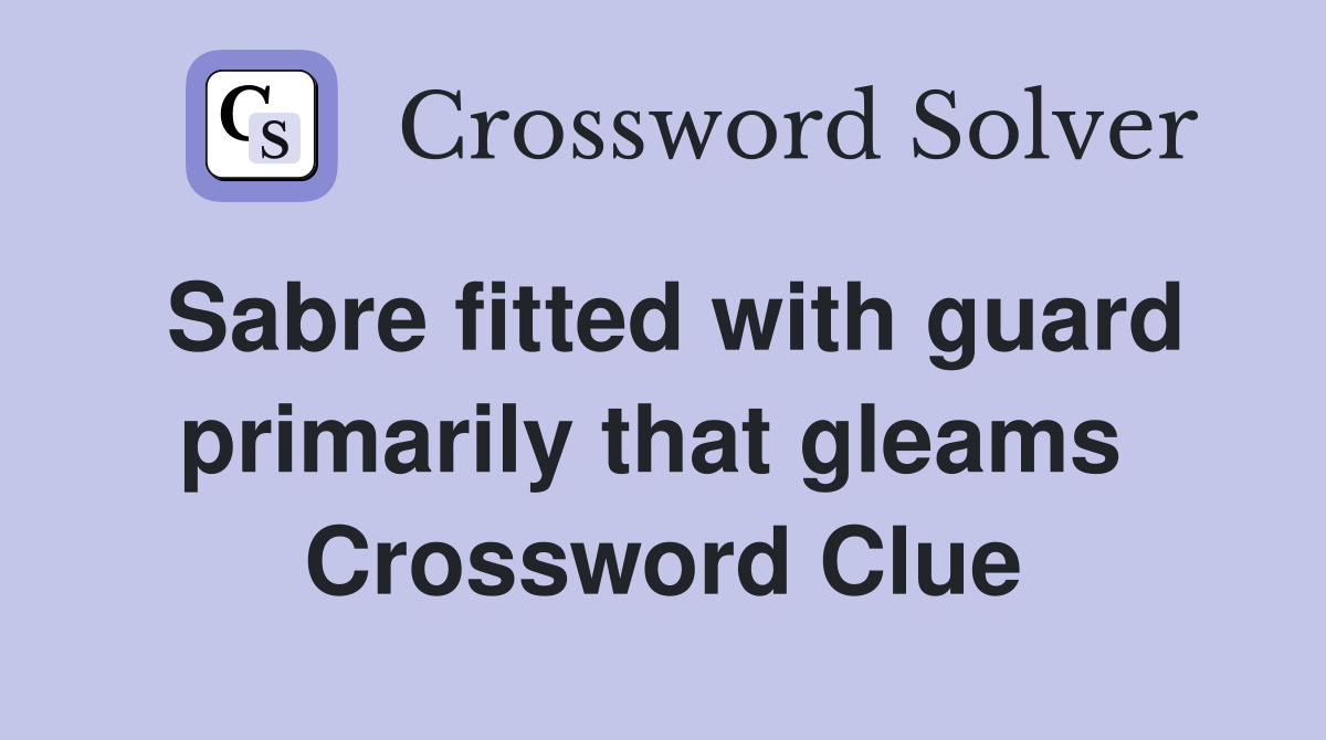 Sabre fitted with guard primarily that gleams  Crossword Clue
