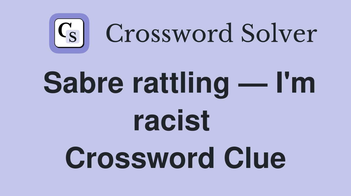 Sabre rattling — I'm racist  Crossword Clue