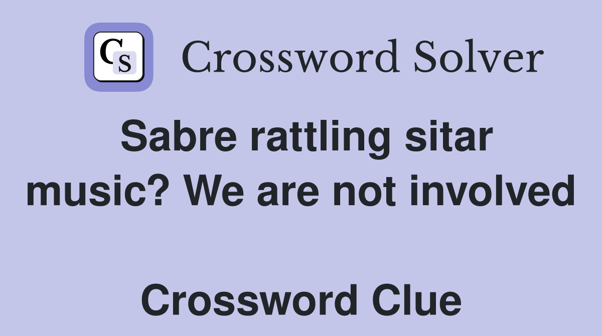 Sabre rattling sitar music? We are not involved  Crossword Clue