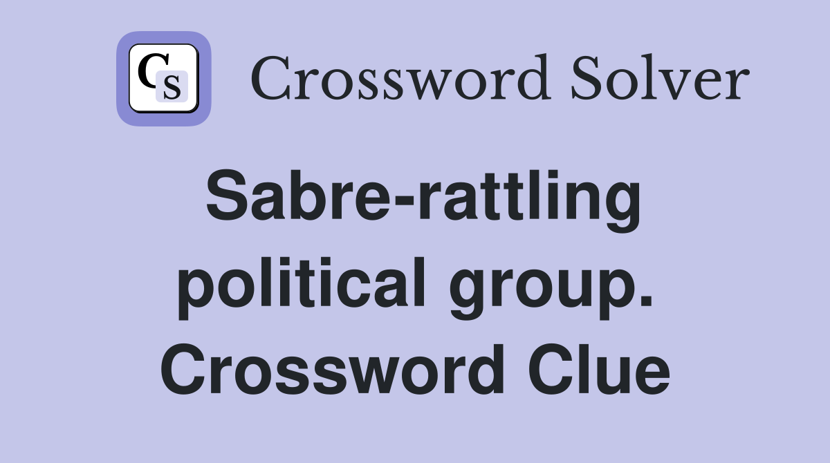 Sabre-rattling political group. Crossword Clue