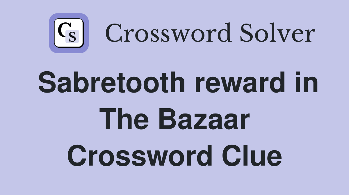 Sabretooth reward in The Bazaar Crossword Clue