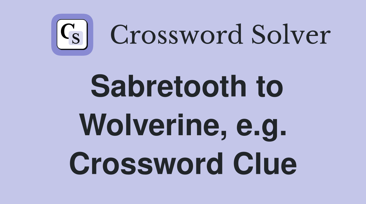 Sabretooth to Wolverine, e.g. Crossword Clue