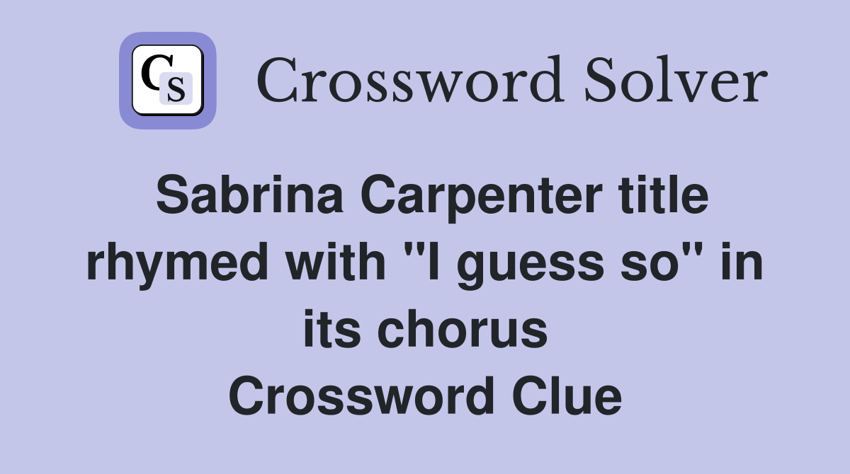 Sabrina Carpenter title rhymed with "I guess so" in its chorus Crossword Clue