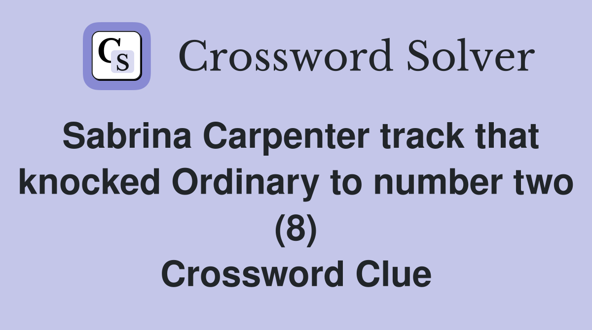 Sabrina Carpenter track that knocked Ordinary to number two (8) Crossword Clue
