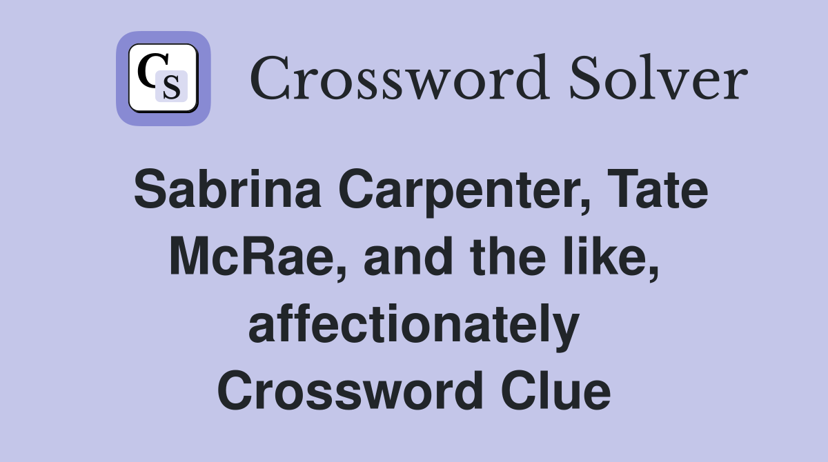 Sabrina Carpenter, Tate McRae, and the like, affectionately Crossword Clue