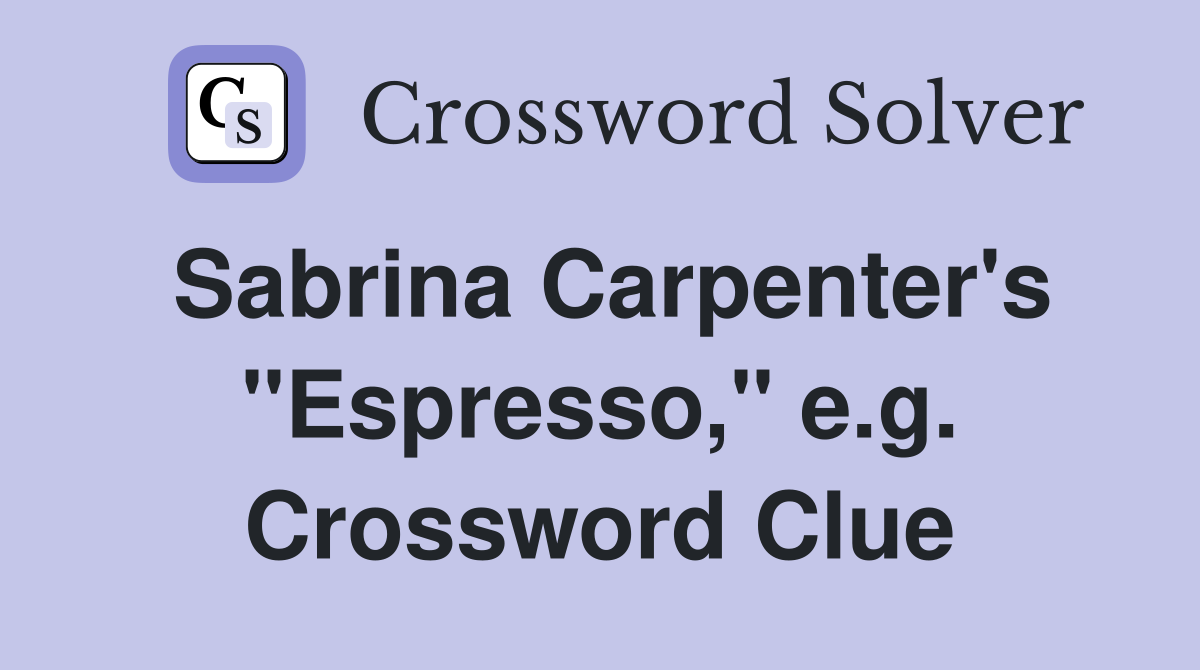 Sabrina Carpenter's "Espresso," e.g. Crossword Clue