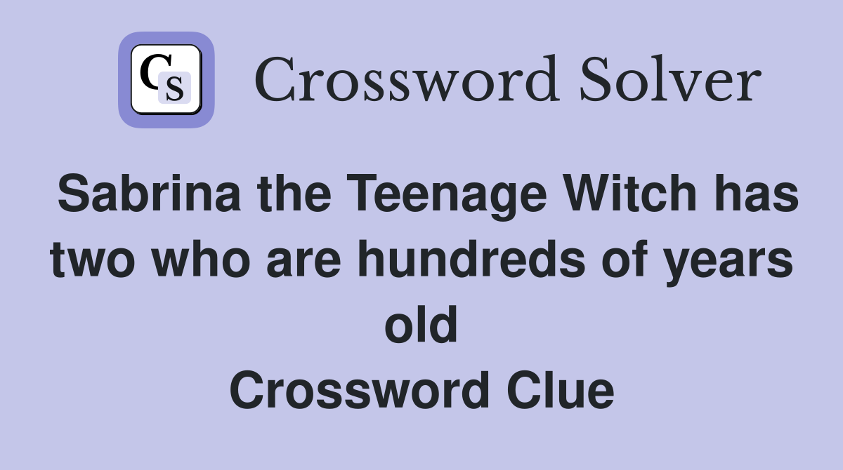 Sabrina the Teenage Witch has two who are hundreds of years old Crossword Clue