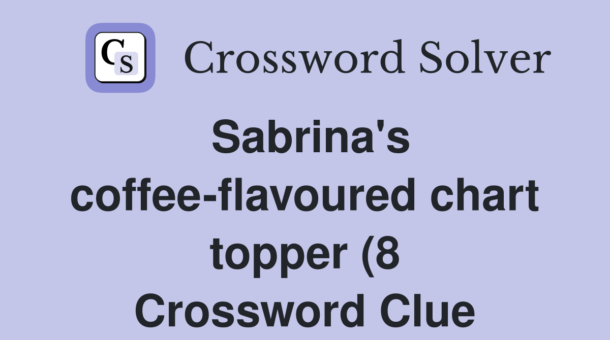 Sabrina #39 s coffee flavoured chart topper (8) Crossword Clue Answers Sabrina #39 s coffee flavoured chart topper (8) Crossword Clue Answers
