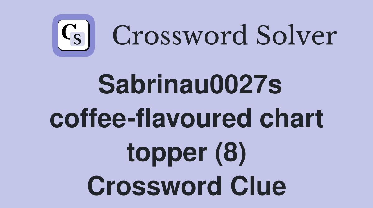 Sabrina's coffee-flavoured chart topper (8) - Crossword Clue Answers 