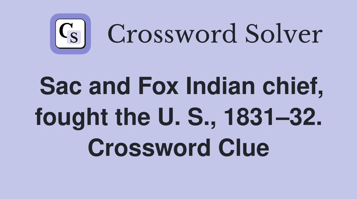 Sac and Fox Indian chief, fought the U. S., 1831–32. Crossword Clue