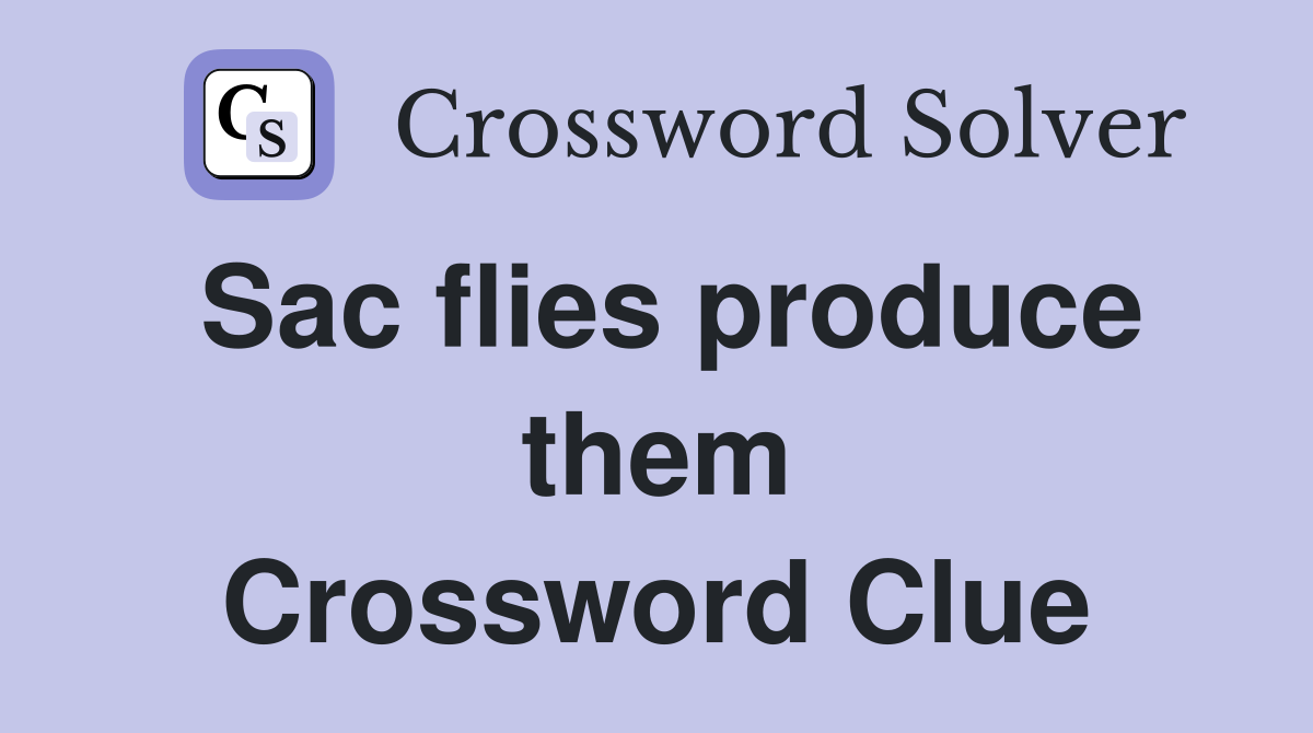 Sac flies produce them Crossword Clue