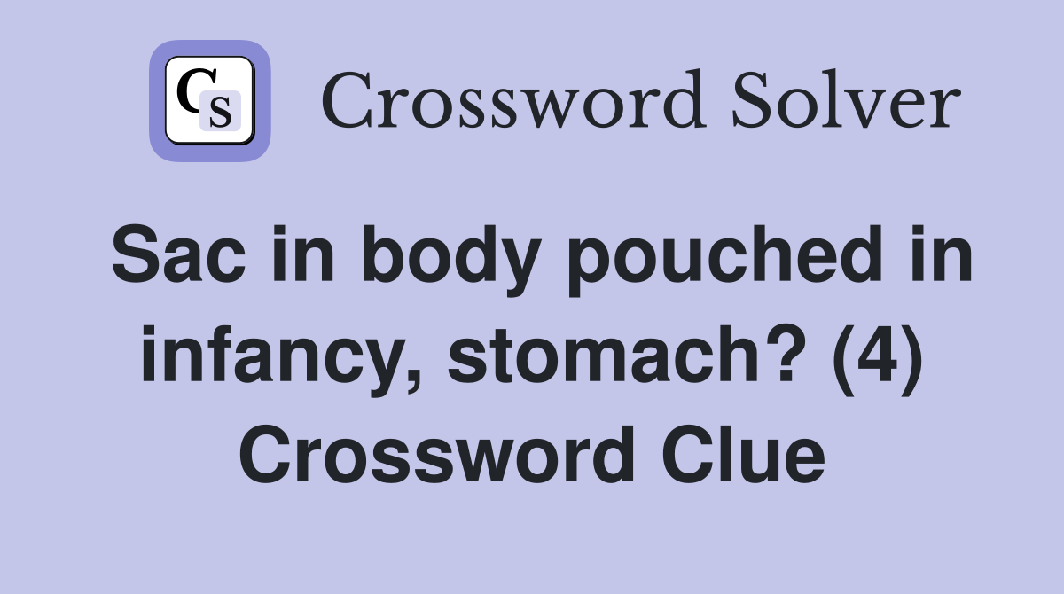 Sac in body pouched in infancy, stomach? (4) Crossword Clue