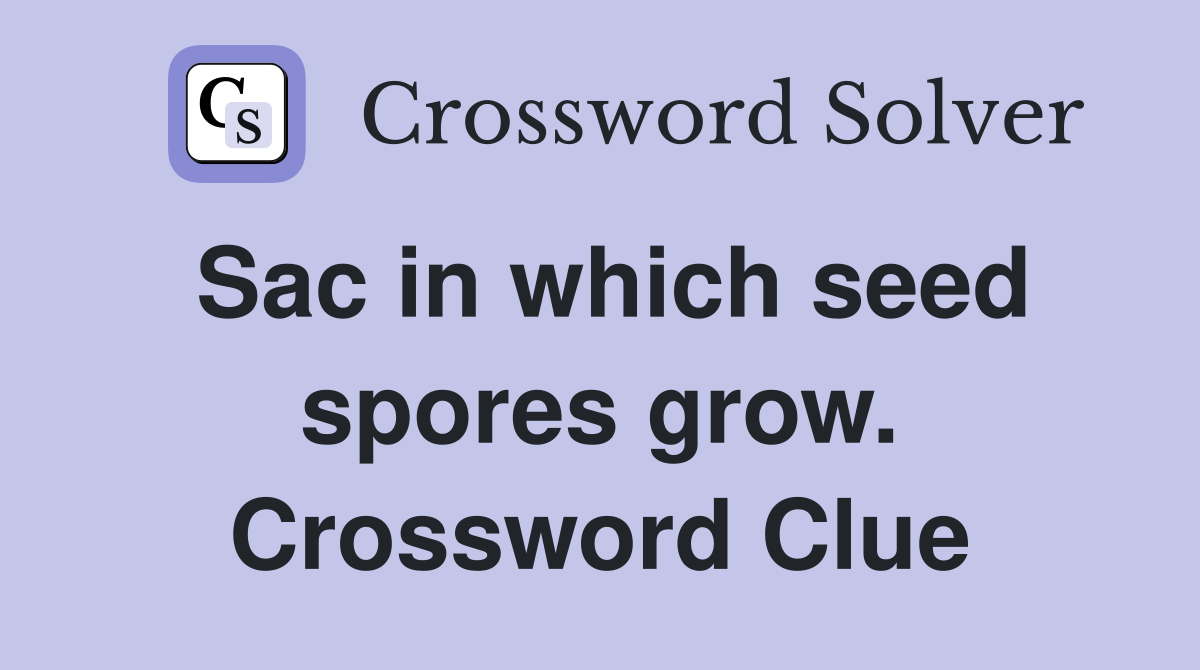 Sac in which seed spores grow. Crossword Clue