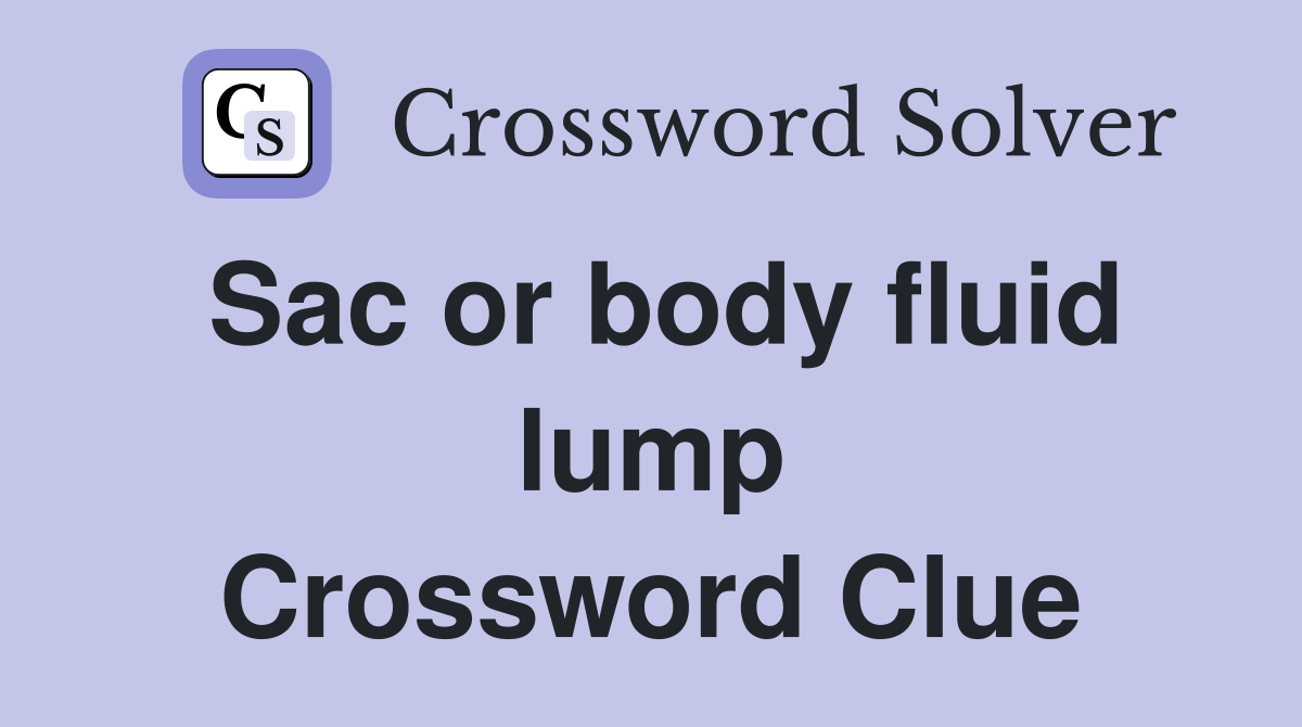 Sac or body fluid lump Crossword Clue