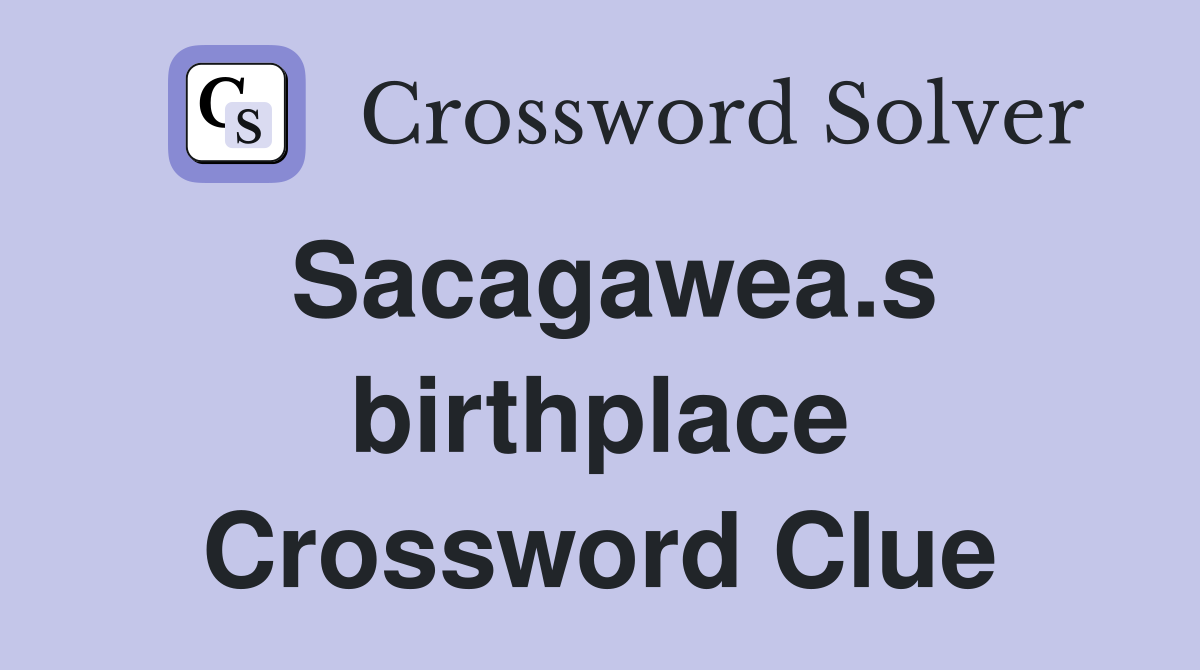 Sacagawea.s birthplace Crossword Clue