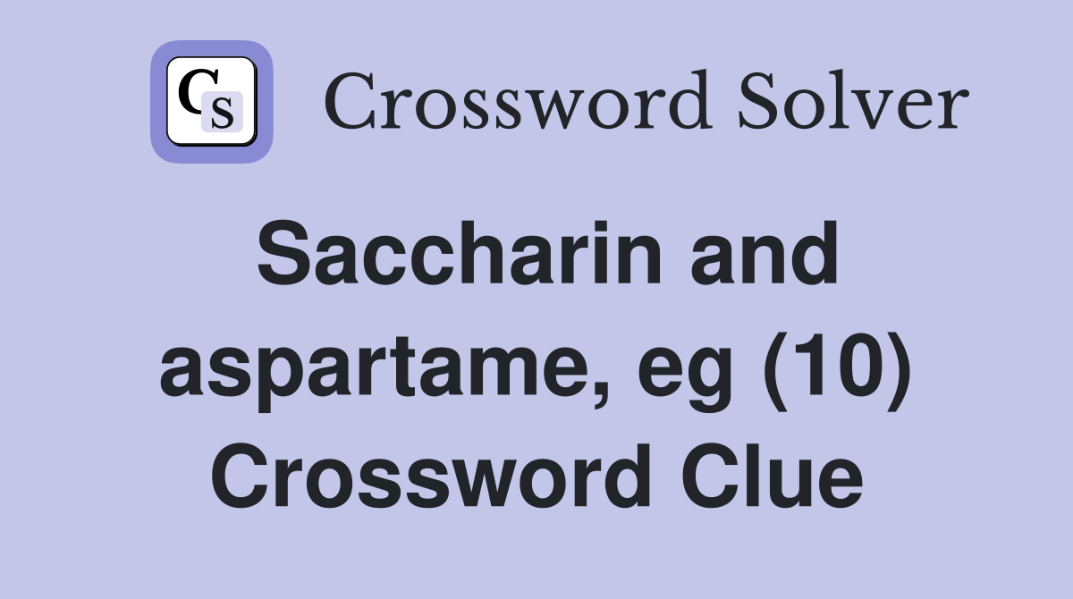 Saccharin and aspartame, eg (10) Crossword Clue