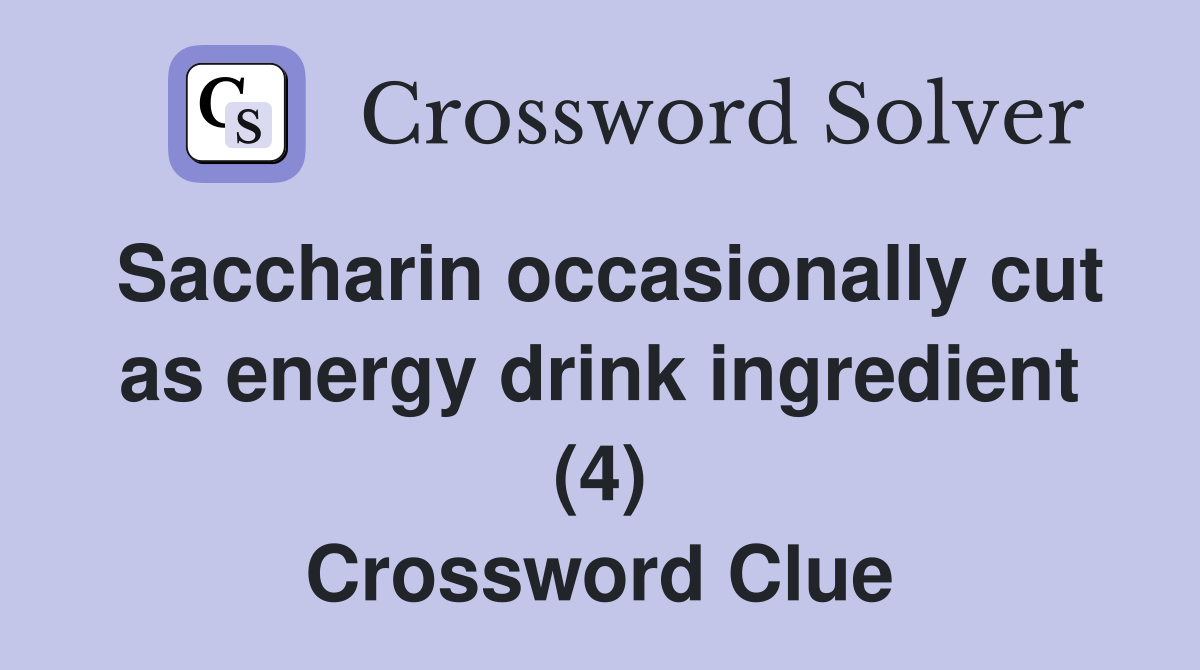 Saccharin occasionally cut as energy drink ingredient (4) Crossword Clue
