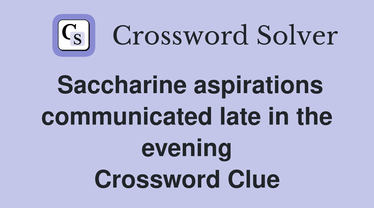 Saccharine aspirations communicated late in the evening Crossword Clue