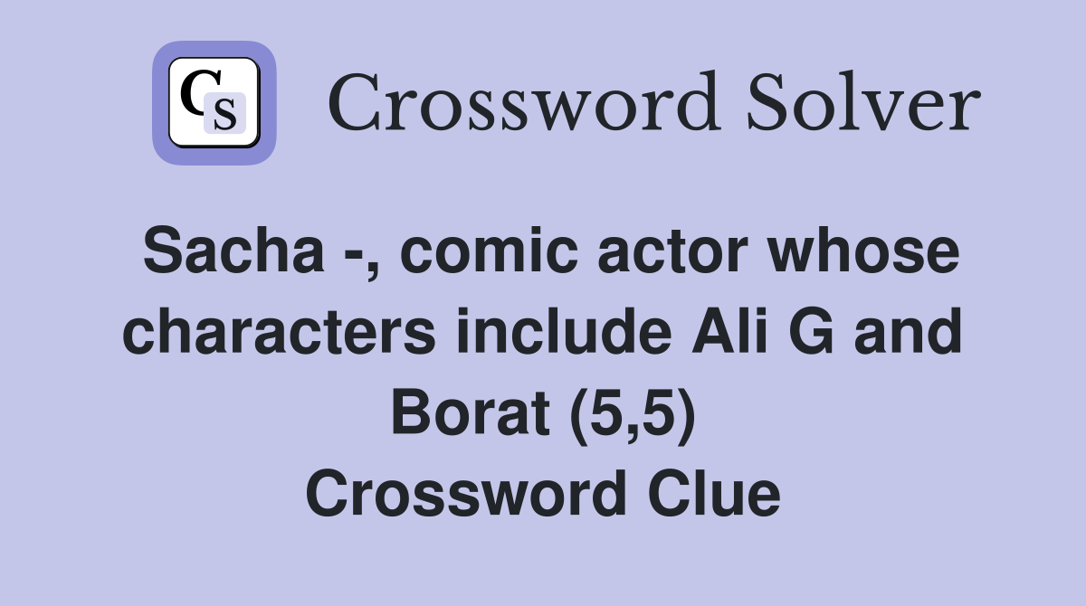 Sacha -, comic actor whose characters include Ali G and Borat (5,5) Crossword Clue