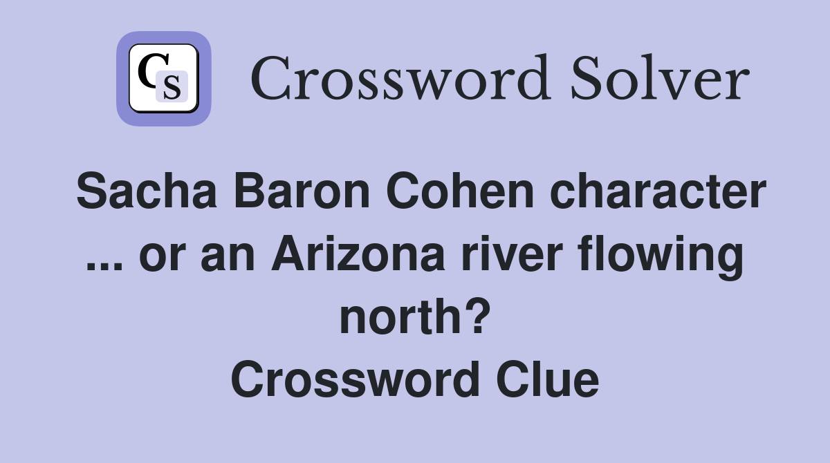 Sacha Baron Cohen character ... or an Arizona river flowing north? Crossword Clue