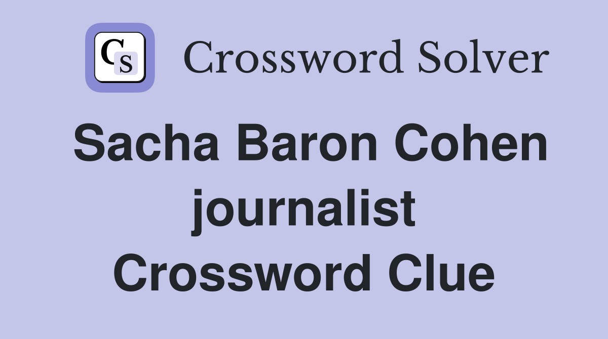 Sacha Baron Cohen journalist Crossword Clue