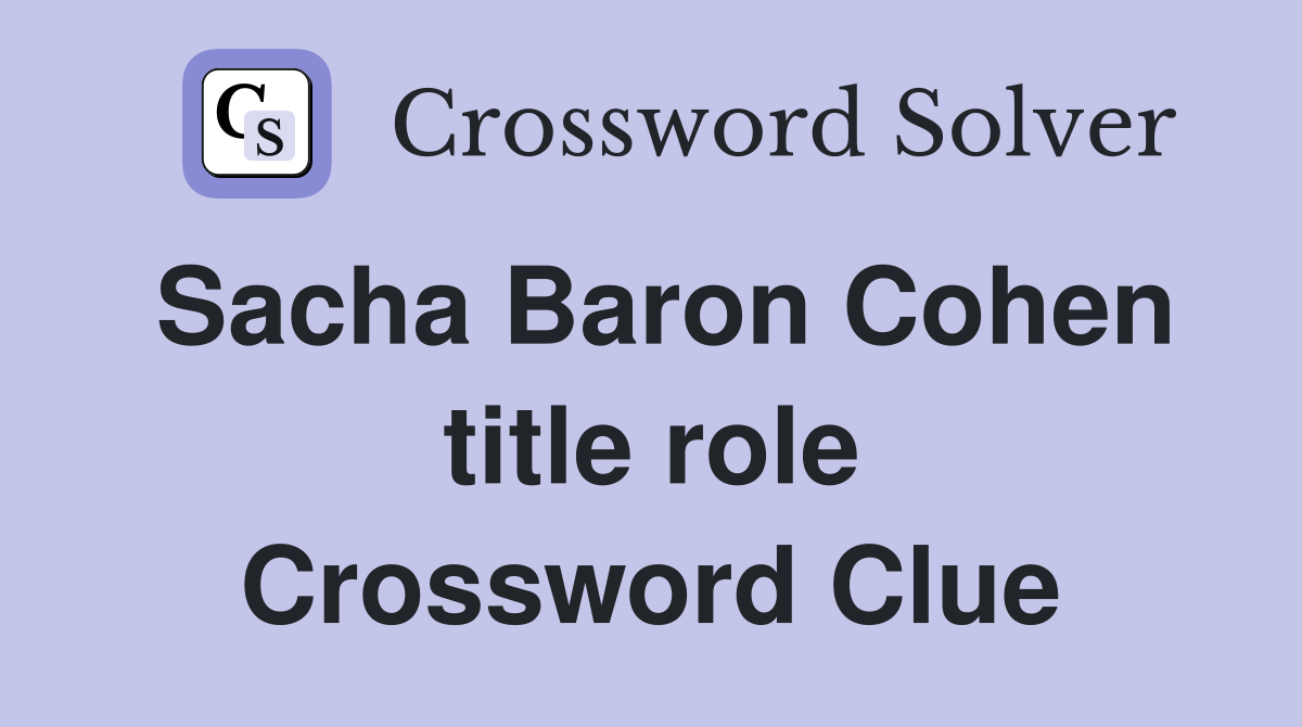 Sacha Baron Cohen title role Crossword Clue