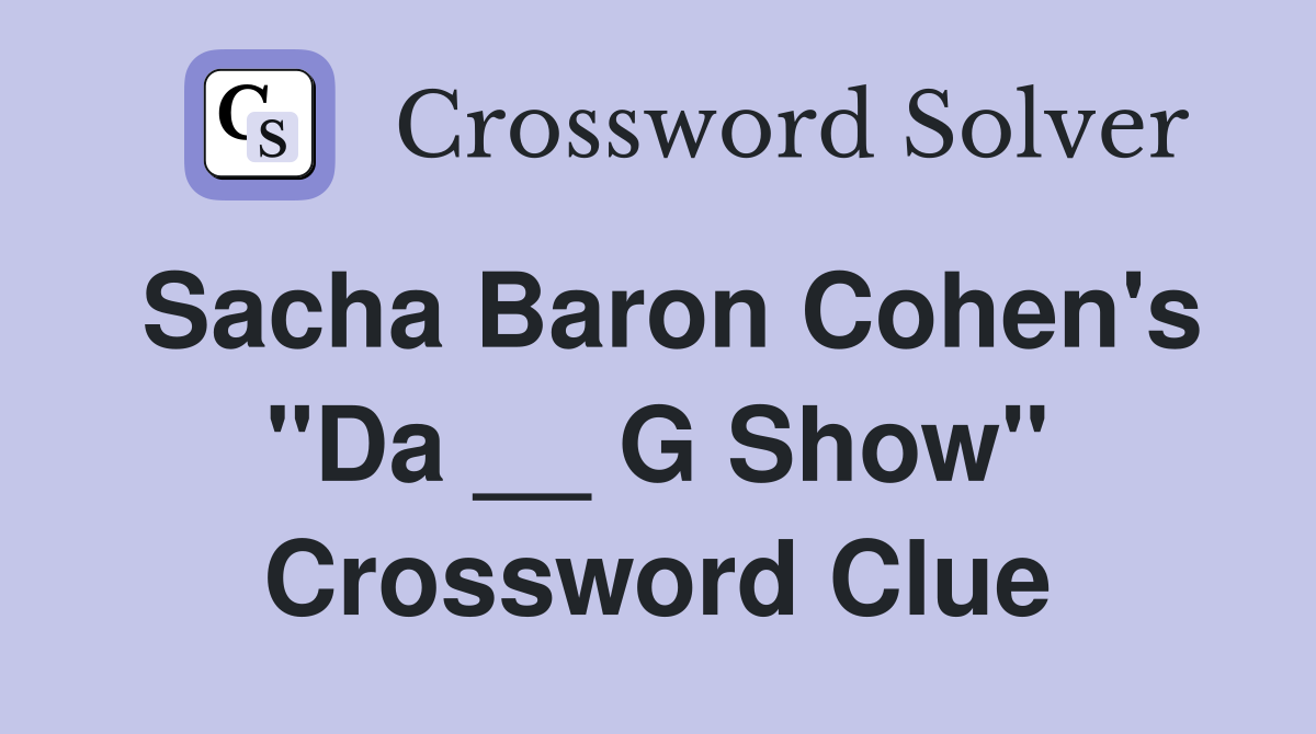 Sacha Baron Cohen's "Da __ G Show" Crossword Clue