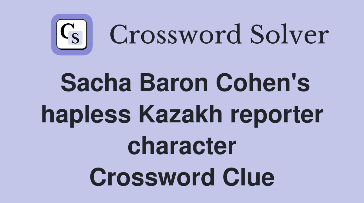 Sacha Baron Cohen's hapless Kazakh reporter character Crossword Clue