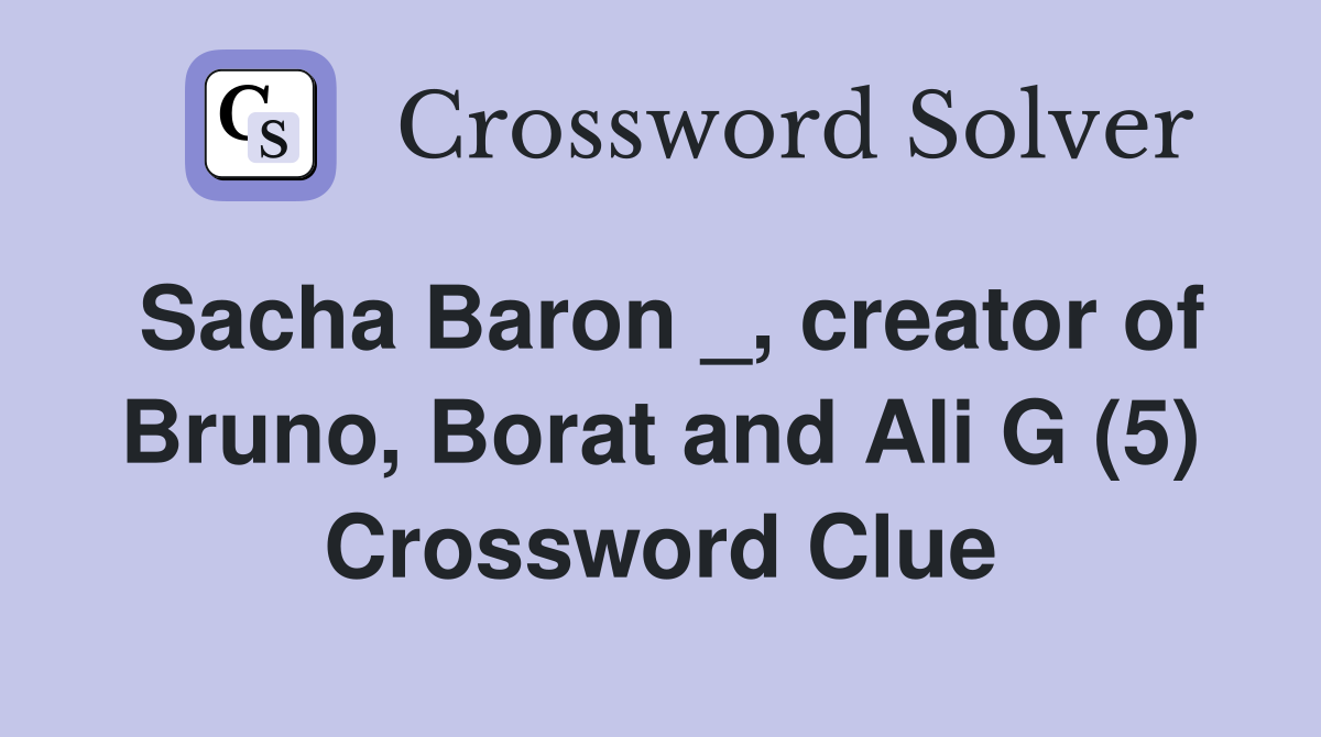 Sacha Baron _, creator of Bruno, Borat and Ali G (5) Crossword Clue