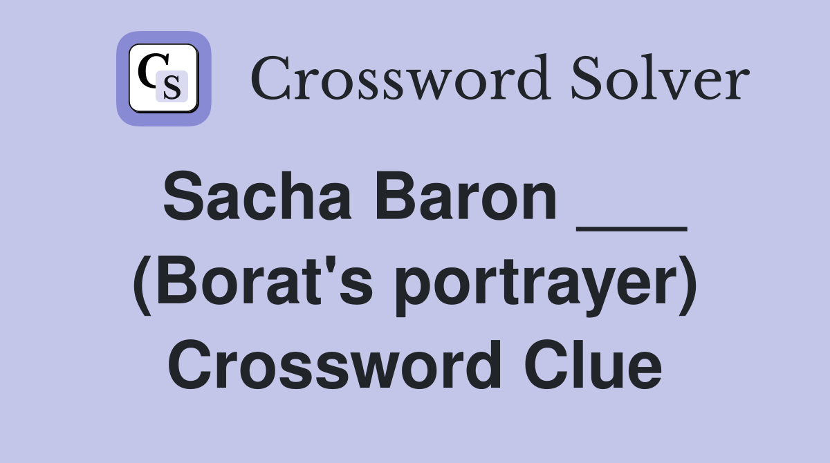 Sacha Baron ___ (Borat's portrayer) Crossword Clue