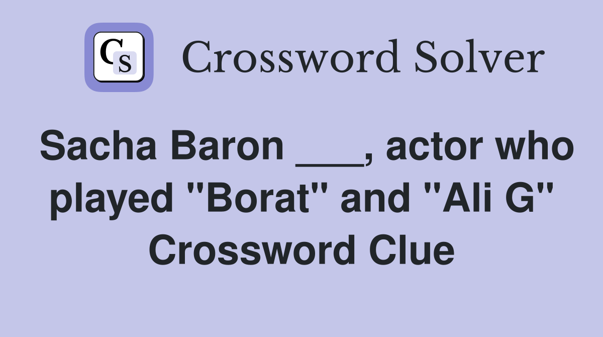 Sacha Baron ___, actor who played "Borat" and "Ali G" Crossword Clue