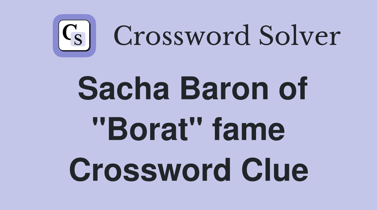 Sacha Baron of "Borat" fame Crossword Clue