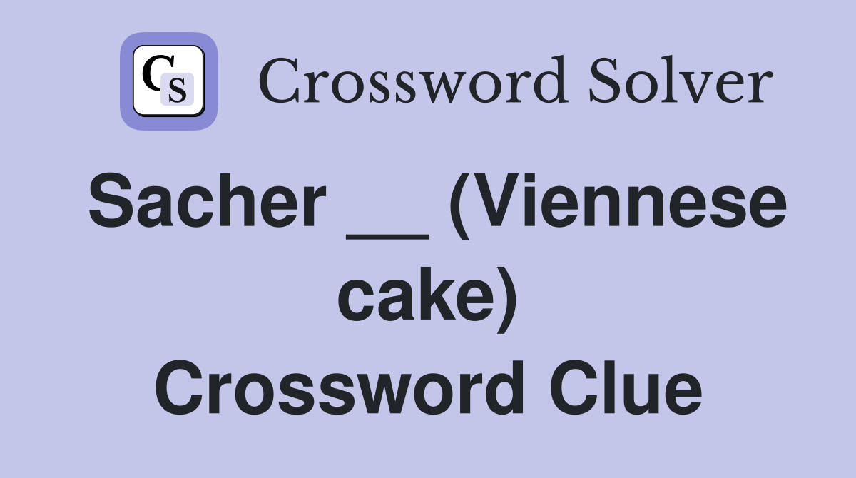 Sacher __ (Viennese cake) Crossword Clue
