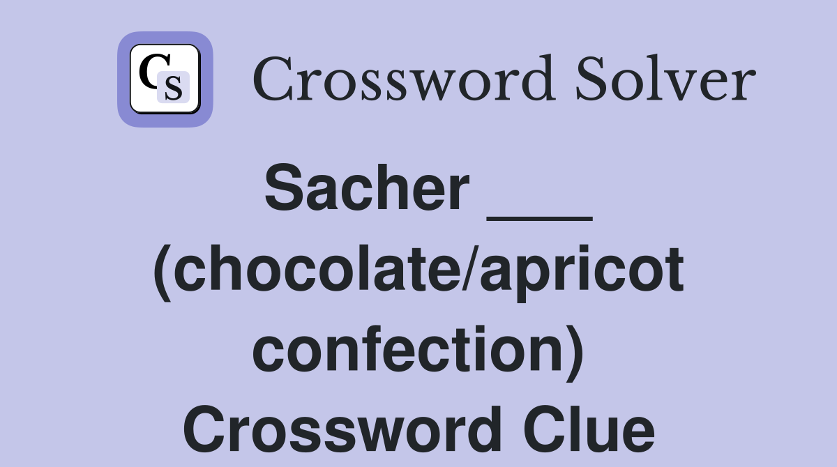 Sacher ___ (chocolate/apricot confection) Crossword Clue