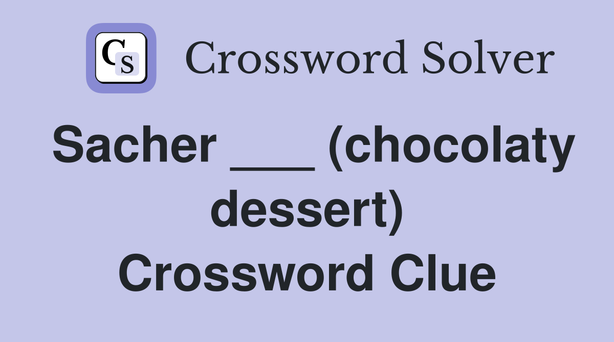 Sacher ___ (chocolaty dessert) Crossword Clue