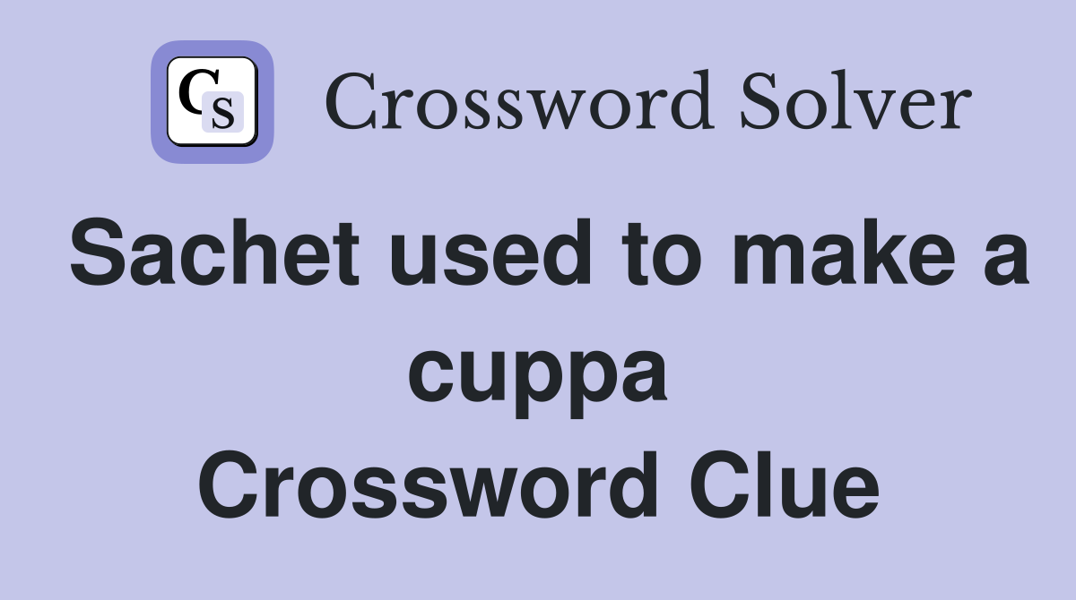 Sachet used to make a cuppa Crossword Clue