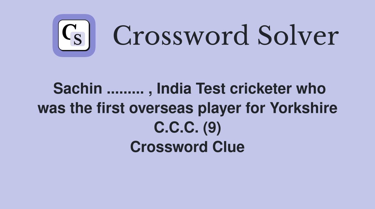 Sachin ......... , India Test cricketer who was the first overseas player for Yorkshire C.C.C. (9) Crossword Clue