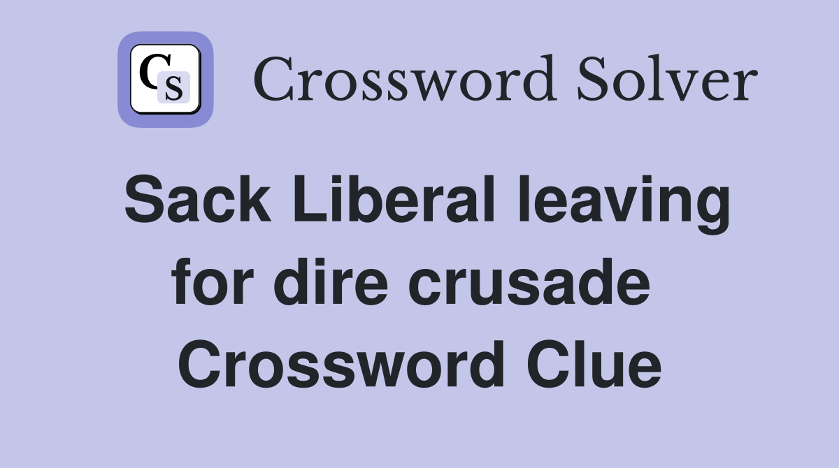 Sack Liberal leaving for dire crusade  Crossword Clue