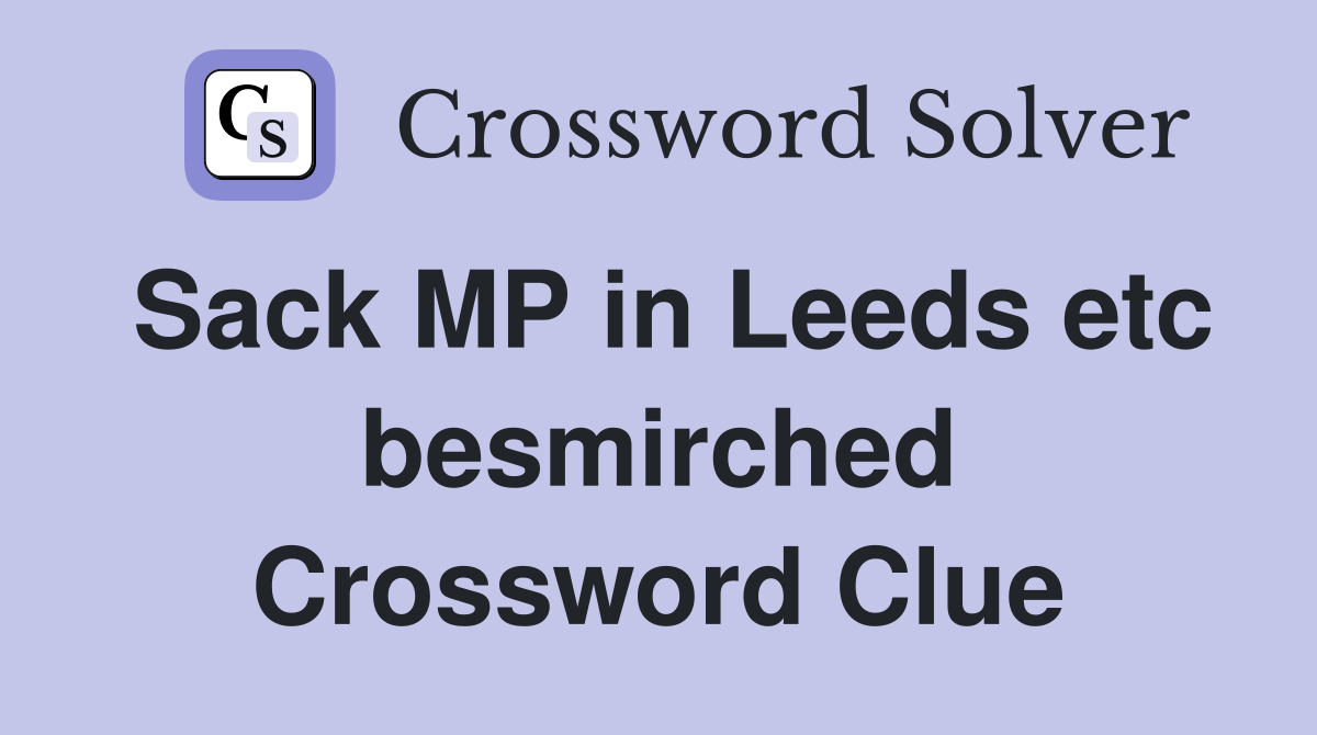 Sack MP in Leeds etc besmirched Crossword Clue