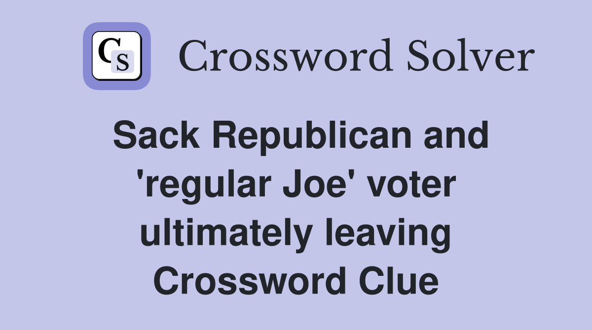 Sack Republican and 'regular Joe' voter ultimately leaving Crossword Clue